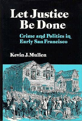 Let Justice Be Done: Crime and Politics in Early San Francisco (Nevada Studies in History & Political Science)