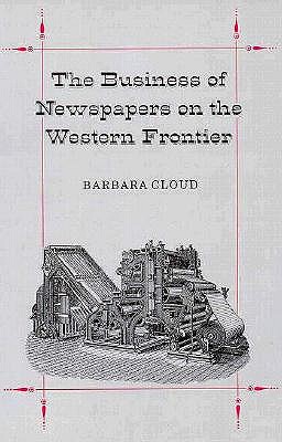 The Business of Newspapers on the Western Frontier (Wilbur S. Shepperson Series in History and Humanities)