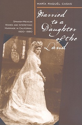 Married To A Daughter Of The Land: Spanish-Mexican Women And Interethnic Marriage In California, 1820-80