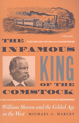 The Infamous King Of The Comstock: William Sharon And The Gilded Age In The West (Shepperson Series in Nevada History)