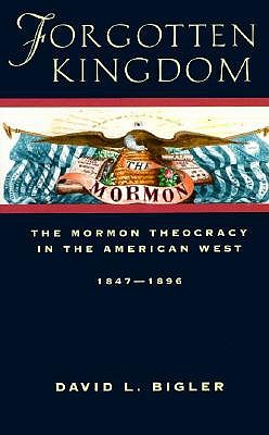Forgotten Kingdom: The Mormon Theocracy in the American West, 1847-1896