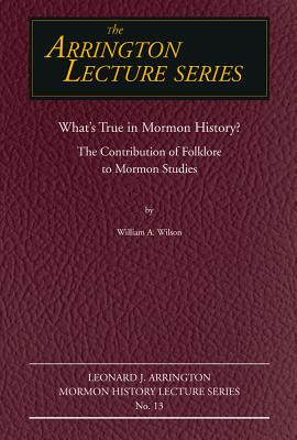 What's True in Mormon Folklore: The Contribution of Folklore to Mormon Studies (Volume 13) (Arrington Lecture Series)
