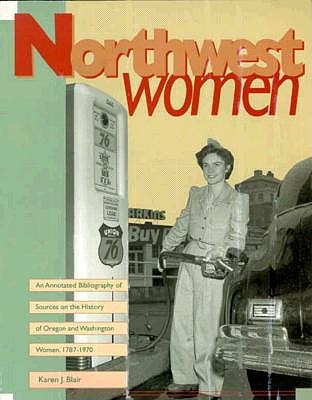 Northwest Women: An Annotated Bibliography of Sources on the History of Oregon and Washington Women, 1787 - 1970
