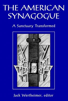 The American Synagogue: A Sanctuary Transformed (Brandeis Series in American Jewish History, Culture, and Life)