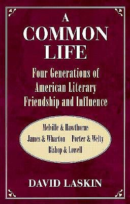 A Common Life: Four Generations of American Literary Friendship and Influence: Melville & Hawthorne, James & Wharton, Porter & Welty, Bishop & Lowell