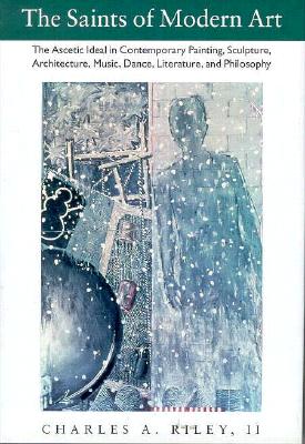 Image for The Saints of Modern Art: The Ascetic Ideal in Contemporary Painting, Sculpture, Architecture, Music, Dance, Literature, and Philosophy