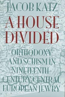 A House Divided: Orthodoxy and Schism in Nineteenth-Century Central European Jewry (The Tauber Institute Series for the Study of European Jewry)
