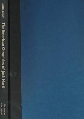 The American Chronicles of Jos Mart: Journalism and Modernity in Spanish America (Reencounters with Colonialism: New Perspectives on the Americas)