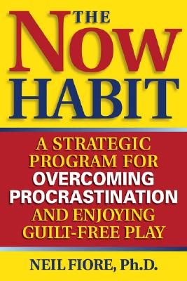 The Now Habit A Strategic Program for Overcoming Procrastination and Enjoying Guilt-Free Play