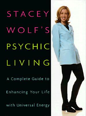 Stacey Wolf's Psychic Living: A Complete Guide to Enhancing Your Life With Universal Energy