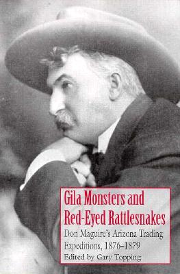 Gila Monsters And Red-Eyed Rattlesnakes Don Maguire's Arizona Trading Expeditions, 1876 - 1879