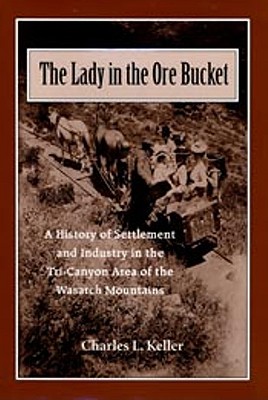 Lady In The Ore Bucket: A History of Settlement and Industry in the Tri-Canyon Area of the Wasatch Mountains