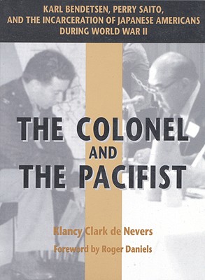 Colonel And The Pacifist: Karls Bendetsen, Perry Saito, And The Incarceration Of Japanese Americans During World War II