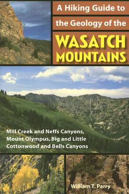 A Hiking Guide to the Geology of the Wasatch Mountains: Mill Creek and Neffs Canyons, Mount Olympus, Big and Little Cottonwood and Bells Canyons