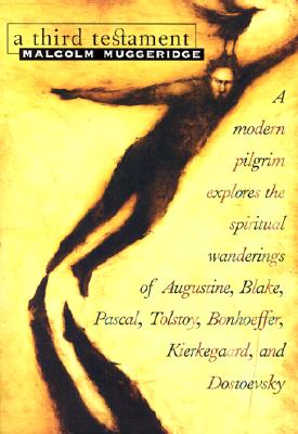 Third Testament: A Modern Pilgrim Explores the Spiritual Wanderings of Augustine, Blake, Pascal, Tolstoy, Bonhoeffer, Kierkegaard, and