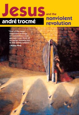 Jesus and the Nonviolent Revolution, Andre Trocme Jesus and the Nonviolent Revolution, Andre Trocme