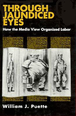 Image for Through Jaundiced Eyes How the Media View Organized Labor Through Jaundiced Eyes How the Media View Organized Labor