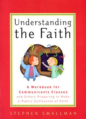 Understanding the Faith: A Workbook for Communicants Classes and Others Preparing to Make a Public Confession of Faith