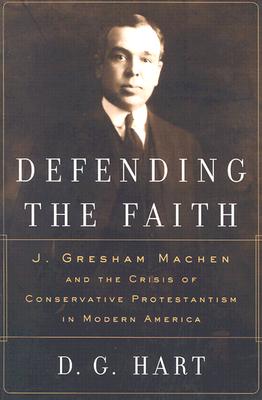 Image for Defending the Faith: J. Gresham Machen and the Crisis of Conservative Protestantism in Modern America