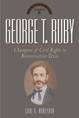 George T. Ruby: Champion of Equal Rights in Reconstruction Texas (The Texas Biography Series)