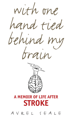 With One Hand Tied behind My Brain: A Memoir of Life after Stroke