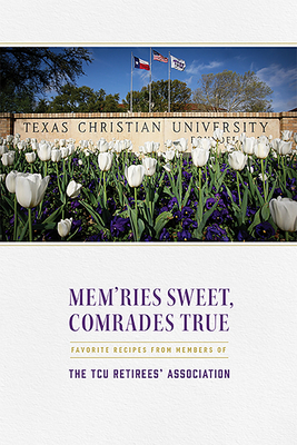 Mem'ries Sweet, Comrades True: Favorite Recipes from Members of the TCU Retirees' Association