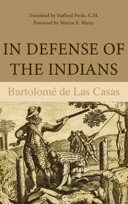 In Defense of the Indians; The Defense of the Most Reverend Lord, Don Fray Bartolome de Las Casas, of the Order of Preachers, Last Bishop of Chiapa,
