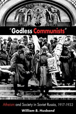 Godless Communists: Atheism and Society in Soviet Russia, 1917-1932, William B. Husband Godless Communists: Atheism and Society in Soviet Russia, 1917-1932, William B. Husband