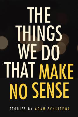 The Things We Do That Make No Sense: Stories (Switchgrass Books)