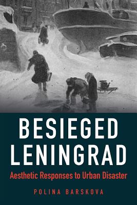 Besieged Leningrad: Aesthetic Responses to Urban Disaster (NIU Series in Slavic, East European, and Eurasian Studies)