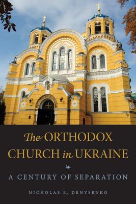 The Orthodox Church in Ukraine: A Century of Separation (NIU Series in Orthodox Christian Studies)