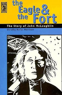 The Eagle & the Fort: The Story of John McLoughlin : Second Edition