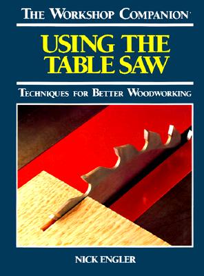 Using the Table Saw: Techniques for Better Woodworking (The Workshop Companion)