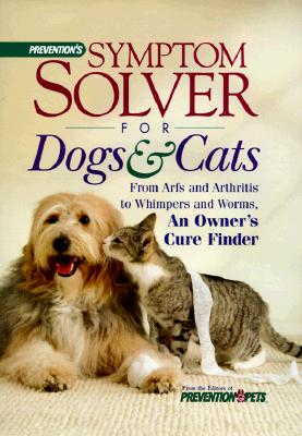 Prevention's Symptom Solver for Dogs and Cats: From Arfs and Arthritis to Whimpers and worms, An Owner's Cure Finder