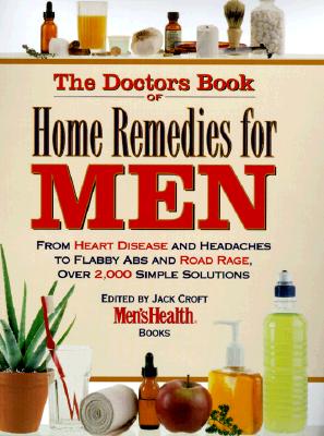 The Doctor's Book of Home Remedies for Men: From Heart Disease and Headaches to Flabby Abs and Road Rage, Over 2,000 Simple Solutions