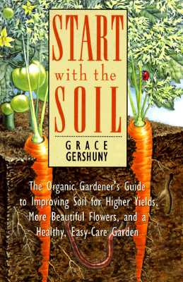 Start With the Soil: The Organic Gardener's Guide to Improving Soil for Higher Yields, More Beautiful Flowers, and a Healthy, Easy-Care Garden