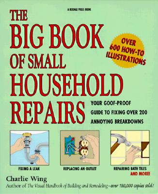 Big Book of Small Household Repairs: Your Goof-Proof Guide to Fixing Over 200 Annoying.