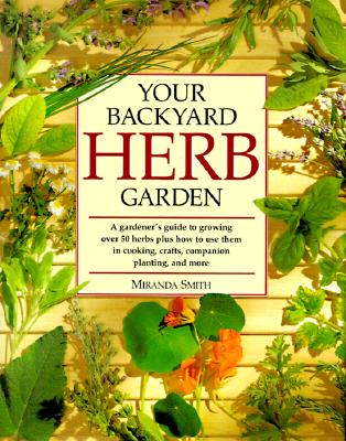 Your Backyard Herb Garden: A Gardener's Guide to Growing, Using and Enjoying Herbs