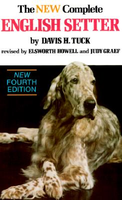 The New Complete English Setter- A Compilation of Interesting Facts, Data & Observations on Breeding, Raising, Training, Showing & Hunting English Setters