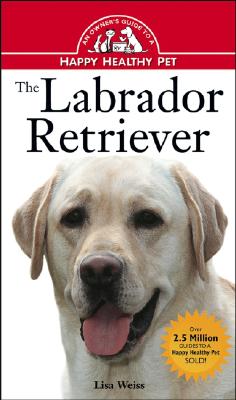 The Labrador Retriever: An Owner's Guide to a Happy Healthy Pet