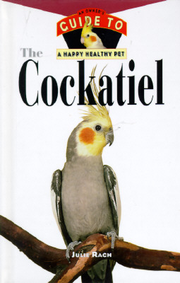 The Cockatiel: An Owner's Guide to a Happy, Healthy Pet