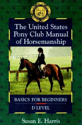 United States Pony Club Manual of Horsemanship: Basics for Beginners/D Level