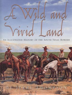 A WILD AND VIVID LAND: AN ILLUSTRATED HISTORY OF THE SOUTH TEXAS BORDER