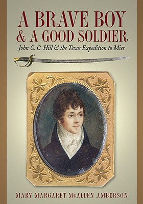 Image for A Brave Boy and a Good Soldier: John C. C. Hill and the Texas Expedition to Mier A Brave Boy and a Good Soldier: John C. C. Hill and the Texas Expedition to Mier