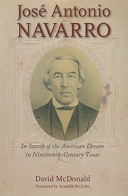 Jos Antonio Navarro: In Search of the American Dream in Nineteenth-Century Texas (Volume 2) (Watson Caufield and Mary Maxwell Arnold Republic of Texas Series)