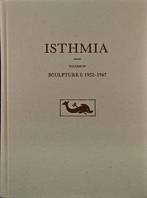 ISTHMIA VOLUME IV Sculpture I: 1952-1967