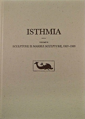ISTHMIA VOLUME VI Sculpture II: Marble Sculpture, 1967-1980