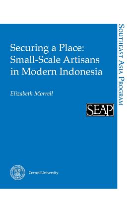 Securing a Place: Small-Scale Artisans in Modern Indonesia (Southeast Asia Program)