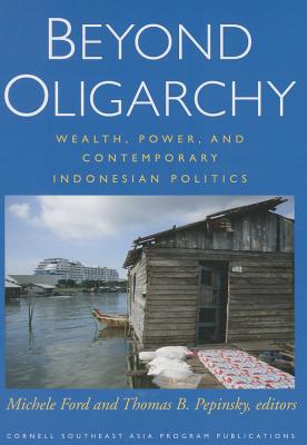 Beyond Oligarchy: Wealth, Power, and Contemporary Indonesian Politics (Cornell Modern Indonesia Project)