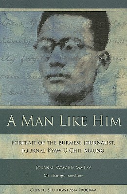 A Man Like Him: Portrait of the Burmese Journalist, Journal Kyaw U Chit Maung (Studies on Southeast Asia)